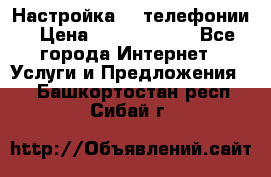 Настройка IP телефонии › Цена ­ 5000-10000 - Все города Интернет » Услуги и Предложения   . Башкортостан респ.,Сибай г.